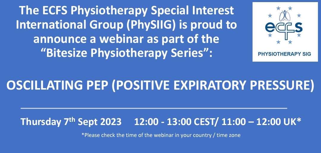 The ECFS Physiotherapy Special Interest International Group (PhySIIG) is proud to announce a webinar as part of the “Bitesize Physiotherapy Series”: Aims/ Objectives: At the end of the session, the participant will be able to: 1. Describe the different evidence based Oscillating PEP devices available and the rationale for their use. 2. Report on the scientific evidence underpinning these devices together with indications, precautions and contraindications. Target audience: All members of the multi-disciplinary team including physiotherapists, doctors, nurses, dietitians, psychologists, social workers etc. Suitable for both adult and pediatric teams. The webinar will be recorded and available on the ECFS Education Platformafterwards for ECFS members OSCILLATING PEP (POSITIVE EXPIRATORY PRESSURE)